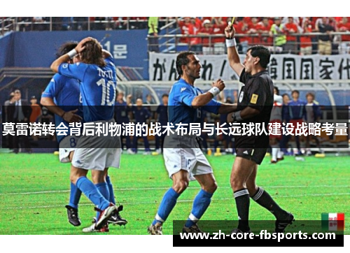 莫雷诺转会背后利物浦的战术布局与长远球队建设战略考量 莫雷诺转会背后利物浦的战术布局与长远球队建设战略考量