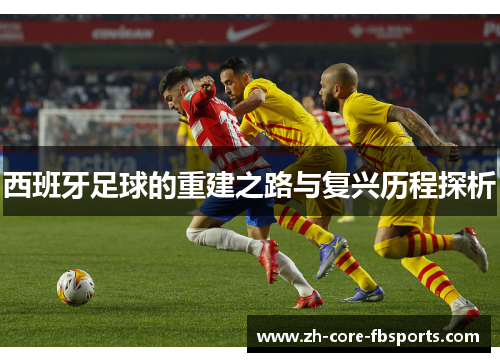 西班牙足球的重建之路与复兴历程探析 西班牙足球的重建之路与复兴历程探析