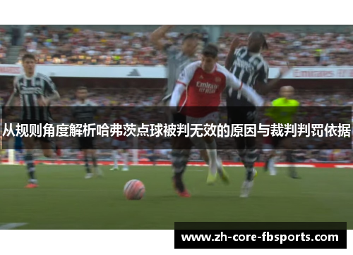 从规则角度解析哈弗茨点球被判无效的原因与裁判判罚依据 从规则角度解析哈弗茨点球被判无效的原因与裁判判罚依据