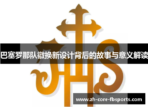巴塞罗那队徽换新设计背后的故事与意义解读