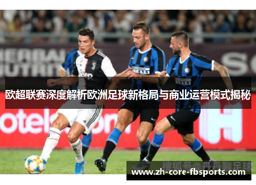欧超联赛深度解析欧洲足球新格局与商业运营模式揭秘 欧超联赛深度解析欧洲足球新格局与商业运营模式揭秘