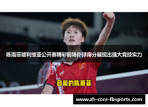陈雨菲玻利维亚公开赛精彩前场扑球得分展现出强大竞技实力