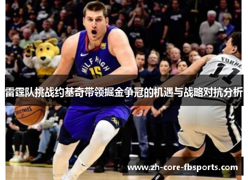 雷霆队挑战约基奇带领掘金争冠的机遇与战略对抗分析