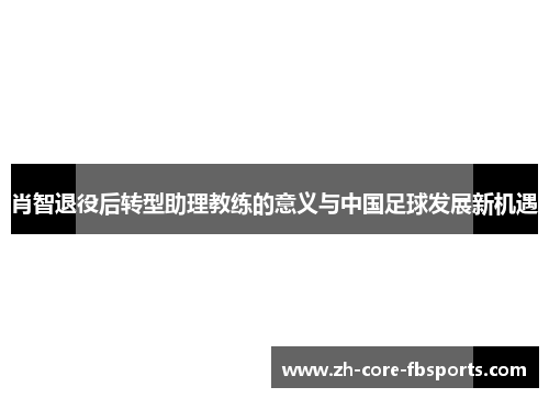 肖智退役后转型助理教练的意义与中国足球发展新机遇