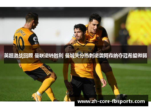 英超激战回顾 曼联逆转胜利 曼城失分热刺逆袭阿森纳夺冠希望微弱