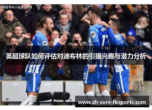 英超球队如何评估对迪布林的引援兴趣与潜力分析