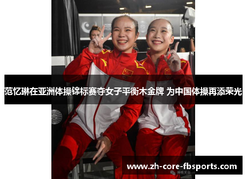 范忆琳在亚洲体操锦标赛夺女子平衡木金牌 为中国体操再添荣光 范忆琳在亚洲体操锦标赛夺女子平衡木金牌 为中国体操再添荣光