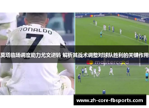 莫塔临场调度助力尤文逆转 解析其战术调整对球队胜利的关键作用 莫塔临场调度助力尤文逆转 解析其战术调整对球队胜利的关键作用