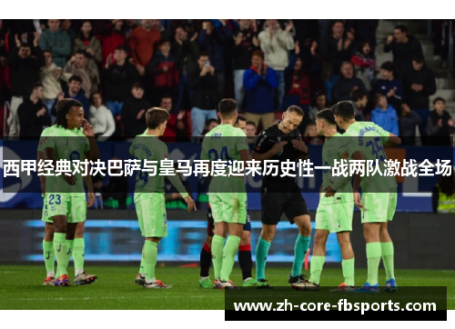 西甲经典对决巴萨与皇马再度迎来历史性一战两队激战全场