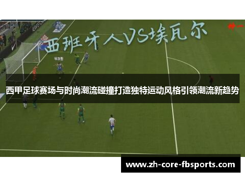西甲足球赛场与时尚潮流碰撞打造独特运动风格引领潮流新趋势