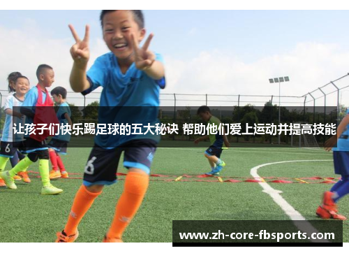 让孩子们快乐踢足球的五大秘诀 帮助他们爱上运动并提高技能