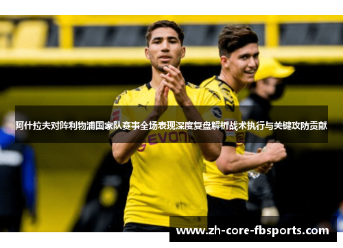 阿什拉夫对阵利物浦国家队赛事全场表现深度复盘解析战术执行与关键攻防贡献