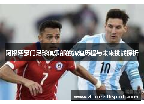 阿根廷豪门足球俱乐部的辉煌历程与未来挑战探析 阿根廷豪门足球俱乐部的辉煌历程与未来挑战探析