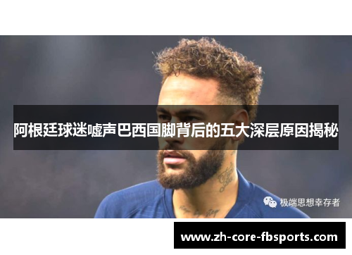 阿根廷球迷嘘声巴西国脚背后的五大深层原因揭秘 阿根廷球迷嘘声巴西国脚背后的五大深层原因揭秘