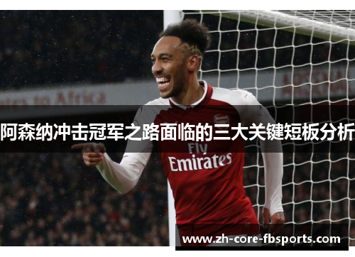阿森纳冲击冠军之路面临的三大关键短板分析 阿森纳冲击冠军之路面临的三大关键短板分析