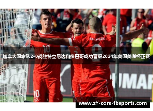 加拿大国家队2-0战胜特立尼达和多巴哥成功晋级2024年美国美洲杯正赛 加拿大国家队2-0战胜特立尼达和多巴哥成功晋级2024年美国美洲杯正赛