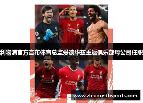 利物浦官方宣布体育总监爱德华兹重返俱乐部母公司任职 利物浦官方宣布体育总监爱德华兹重返俱乐部母公司任职