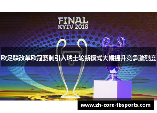 欧足联改革欧冠赛制引入瑞士轮新模式大幅提升竞争激烈度 欧足联改革欧冠赛制引入瑞士轮新模式大幅提升竞争激烈度
