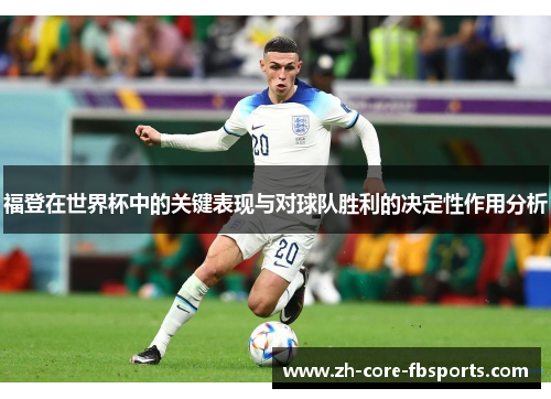福登在世界杯中的关键表现与对球队胜利的决定性作用分析 福登在世界杯中的关键表现与对球队胜利的决定性作用分析