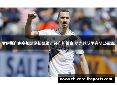 罗伊斯自由身加盟洛杉矶银河开启新篇章 助力球队争夺MLS冠军 罗伊斯自由身加盟洛杉矶银河开启新篇章 助力球队争夺MLS冠军