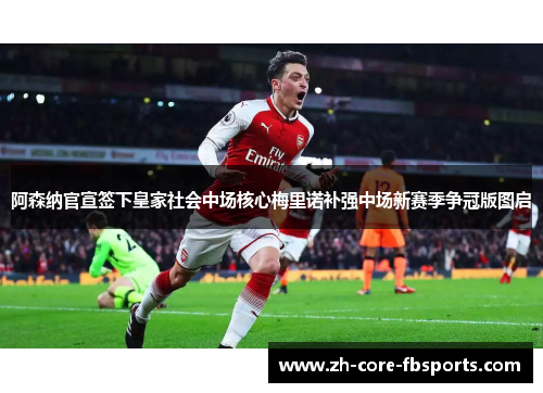 阿森纳官宣签下皇家社会中场核心梅里诺补强中场新赛季争冠版图启