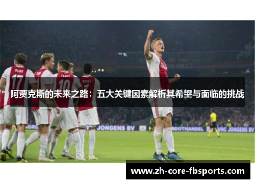 阿贾克斯的未来之路：五大关键因素解析其希望与面临的挑战