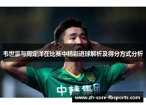 韦世豪与周定洋在比赛中精彩进球解析及得分方式分析