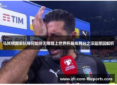 马其顿国家队缘何始终无缘登上世界杯最高舞台之深层原因解析