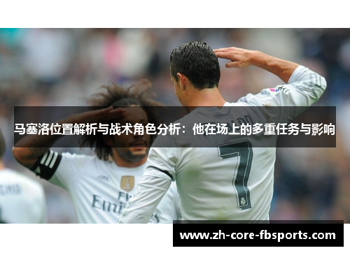 马塞洛位置解析与战术角色分析：他在场上的多重任务与影响