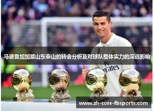 马德鲁加加盟山东泰山的转会分析及对球队整体实力的深远影响