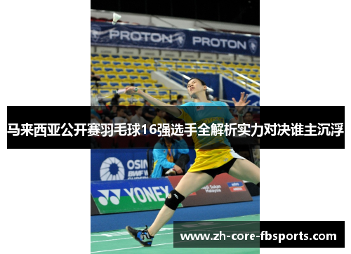 马来西亚公开赛羽毛球16强选手全解析实力对决谁主沉浮