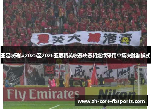 亚足联确认2025至2026亚冠精英联赛决赛将继续采用单场决胜制模式