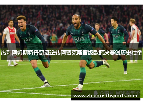 热刺阿姆斯特丹奇迹逆转阿贾克斯晋级欧冠决赛创历史壮举 热刺阿姆斯特丹奇迹逆转阿贾克斯晋级欧冠决赛创历史壮举