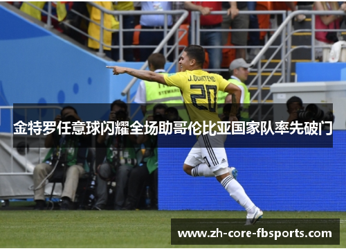 金特罗任意球闪耀全场助哥伦比亚国家队率先破门 金特罗任意球闪耀全场助哥伦比亚国家队率先破门