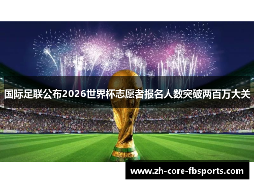 国际足联公布2026世界杯志愿者报名人数突破两百万大关