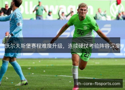 沃尔夫斯堡赛程难度升级,连续硬仗考验阵容深度 沃尔夫斯堡赛程难度升级,连续硬仗考验阵容深度